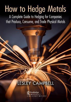 How to Hedge Metals: A Complete Guide to Hedging for Companies that Produce, Consume, and Trade Physical Metals - Lesley Campbell - cover