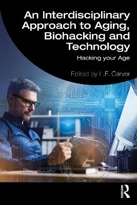 An Interdisciplinary Approach to Aging, Biohacking and Technology: Hacking Your Age - cover