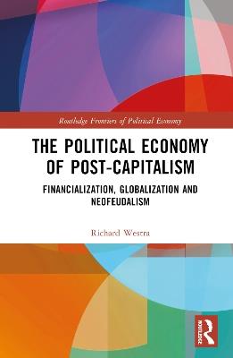 The Political Economy of Post-Capitalism: Financialization, Globalization and Neofeudalism - Richard Westra - cover