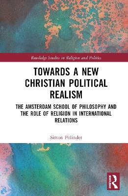 Towards A New Christian Political Realism: The Amsterdam School of Philosophy and the Role of Religion in International Relations - Simon Polinder - cover