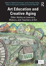 Art Education and Creative Aging: Older Adults as Learners, Makers, and Teachers of Art