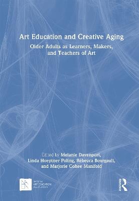 Art Education and Creative Aging: Older Adults as Learners, Makers, and Teachers of Art - cover