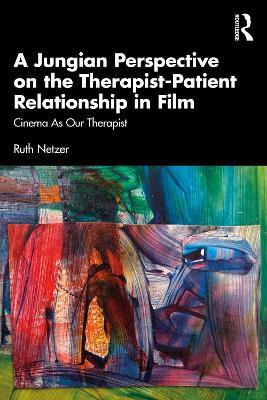 A Jungian Perspective on the Therapist-Patient Relationship in Film: Cinema As Our Therapist - Ruth Netzer - cover
