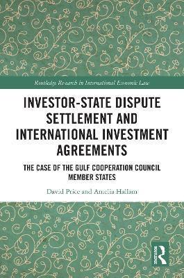 Investor-State Dispute Settlement and International Investment Agreements: The Case of the Gulf Cooperation Council Member States - David Price,Amelia Hallam - cover