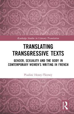 Translating Transgressive Texts: Gender, Sexuality and the Body in Contemporary Women’s Writing in French - Pauline Henry-Tierney - cover