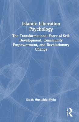 Islamic Liberation Psychology: The Transformational Force of Self-Development, Community Empowerment, and Revolutionary Change - Sarah Huxtable Mohr - cover