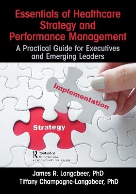 Essentials of Healthcare Strategy and Performance Management: A Practical Guide for Executives and Emerging Leaders - James R. Langabeer,Tiffany Champagne-Langabeer - cover