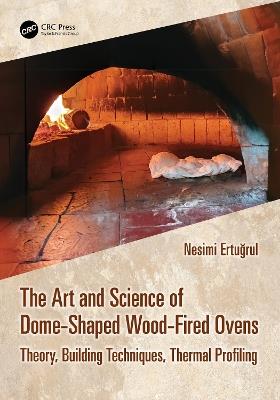 The Art and Science of Dome-Shaped Wood-Fired Ovens: Theory, Building Techniques, Thermal Profiling - Nesimi Ertugrul - cover