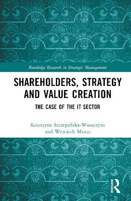 Shareholders, Strategy and Value Creation: The Case of the IT Sector - Wojciech Muras,Katarzyna Szczepanska-Woszczyna - cover