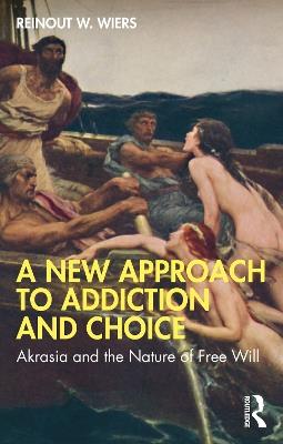 A New Approach to Addiction and Choice: Akrasia and the Nature of Free Will - Reinout W. Wiers - cover