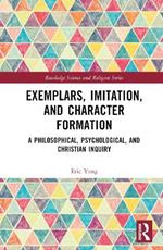 Exemplars, Imitation, and Character Formation: A Philosophical, Psychological, and Christian Inquiry