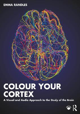 Colour Your Cortex: A Visual and Audio Approach to the Study of the Brain - Emma Randles - cover