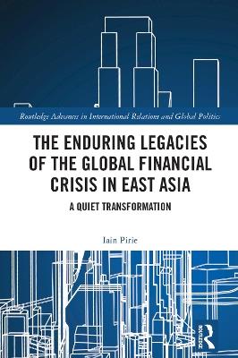 The Enduring Legacies of the Global Financial Crisis in East Asia: A Quiet Transformation - Iain Pirie - cover