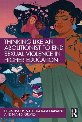 Thinking Like an Abolitionist to End Sexual Violence in Higher Education - Chris Linder,Nadeeka Karunaratne,Niah S. Grimes - cover