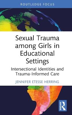 Sexual Trauma among Girls in Educational Settings: Intersectional Identities and Trauma-Informed Care - Jennifer Etesse Herring - cover