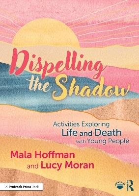 Dispelling the Shadow: Activities Exploring Life and Death with Young People - Mala Hoffman,Lucy Moran - cover