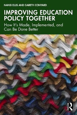 Improving Education Policy Together: How It’s Made, Implemented, and Can Be Done Better - Nansi Ellis,Gareth Conyard - cover