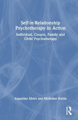 Self-in-Relationship Psychotherapy in Action: Individual, Couple, Family and Child Psychotherapy - Augustine Meier,Micheline Boivin - cover