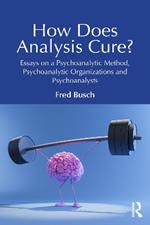 How Does Analysis Cure?: Essays on a Psychoanalytic Method, Psychoanalytic Organizations and Psychoanalysts