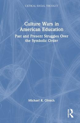 Culture Wars in American Education: Past and Present Struggles Over the Symbolic Order - Michael R. Olneck - cover