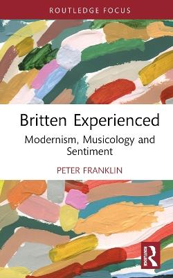 Britten Experienced: Modernism, Musicology and Sentiment - Peter Franklin - cover