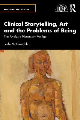 Clinical Storytelling, Art and the Problems of Being: The Analyst's Necessary Vertigo - Jade McGleughlin - cover