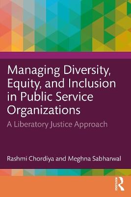 Managing Diversity, Equity, and Inclusion in Public Service Organizations: A Liberatory Justice Approach - Rashmi Chordiya,Meghna Sabharwal - cover