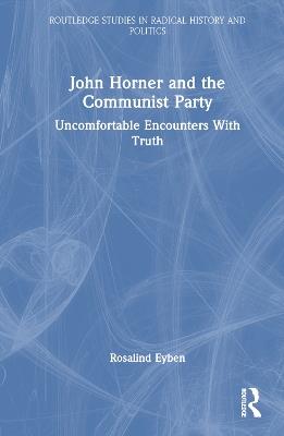 John Horner and the Communist Party: Uncomfortable Encounters With Truth - Rosalind Eyben - cover