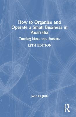How to Organise and Operate a Small Business in Australia: Turning Ideas into Success - John English - cover