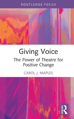 Giving Voice: The Power of Theatre for Positive Change - Carol J. Maples - cover