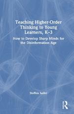 Teaching Higher-Order Thinking to Young Learners, K–3: How to Develop Sharp Minds for the Disinformation Age