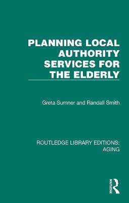 Planning Local Authority Services for the Elderly - Greta Sumner,Randall Smith - cover