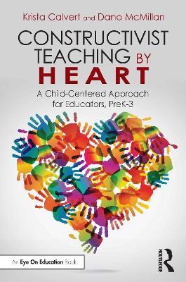 Constructivist Teaching by Heart: A Child-Centered Approach for Educators, PreK-3 - Krista Calvert,Dana McMillan - cover