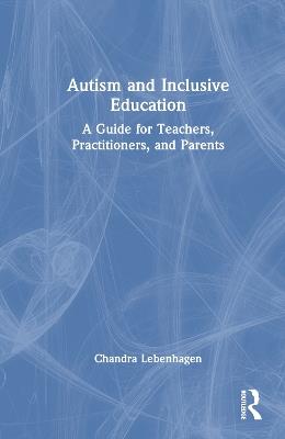 Autism and Inclusive Education: A Guide for Teachers, Practitioners and Parents - Chandra Lebenhagen - cover