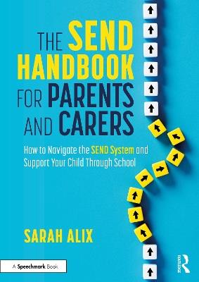 The SEND Handbook for Parents and Carers: How to Navigate the SEND System and Support Your Child Through School - Sarah Alix - cover