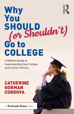 Why You Should (or Shouldn’t) Go to College: A Modern Guide for Understanding Your College and Career Choices - Catherine Gorman Cordova - cover