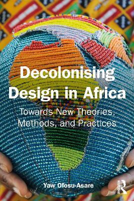 Decolonising Design in Africa: Towards New Theories, Methods, and Practices - Yaw Ofosu-Asare - cover