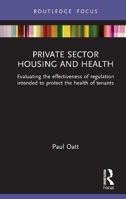 Private Sector Housing and Health: Evaluating the Effectiveness of Regulation Intended to Protect the Health of Tenants - Paul Oatt - cover