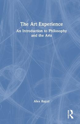 The Art Experience: An Introduction to Philosophy and the Arts - Alex Rajczi - cover