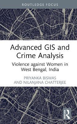 Advanced GIS and Crime Analysis: Violence against Women in West Bengal, India - Priyanka Biswas,Nilanjana Das Chatterjee - cover