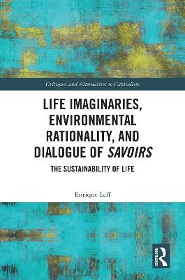 Life Imaginaries, Environmental Rationality, and Dialogue of Savoirs: The Sustainability of Life - Enrique Leff - cover