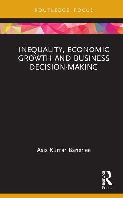 Inequality, Economic Growth and Business Decision-Making - Asis Kumar Banerjee - cover