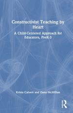 Constructivist Teaching by Heart: A Child-Centered Approach for Educators, PreK-3