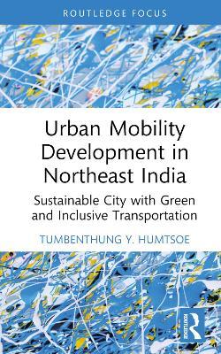 Urban Mobility Development in Northeast India: Sustainable City with Green and Inclusive Transportation - Tumbenthung Y. Humtsoe - cover