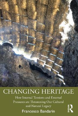 Changing Heritage: How Internal Tensions and External Pressures are Threatening Our Cultural and Natural Legacy - Francesco Bandarin - cover