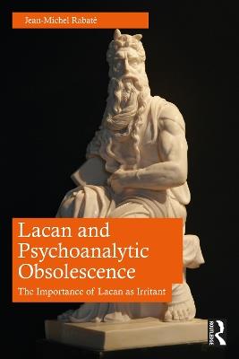 Lacan and Psychoanalytic Obsolescence: The Importance of Lacan as Irritant - Jean-Michel Rabaté - cover