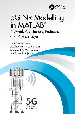 5G NR Modelling in MATLAB: Network Architecture, Protocols, and Physical Layer - Tulsi Pawan Fowdur,Madhavsingh Indoonundon,agorad A. Milovanovic - cover