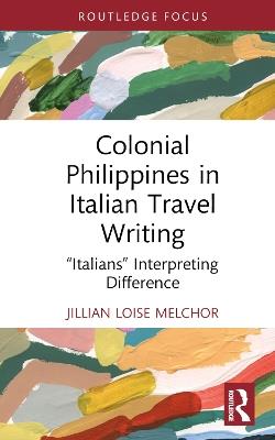 Colonial Philippines in Italian Travel Writing: “Italians” Interpreting Difference - Jillian Loise Melchor - cover