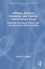 Celibacy, Seminary Formation, and Catholic Clerical Sexual Abuse: Exploring Sociological Connections and Alternative Clerical Training