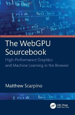 The WebGPU Sourcebook: High-Performance Graphics and Machine Learning in the Browser - Matthew Scarpino - cover